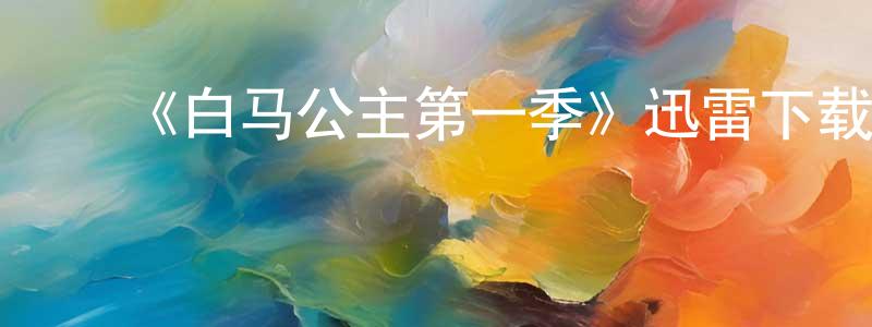 陈汝鑫的动漫综艺大全,《白马公主第一季》迅雷下载/在线观看-都市情感-美剧天堂